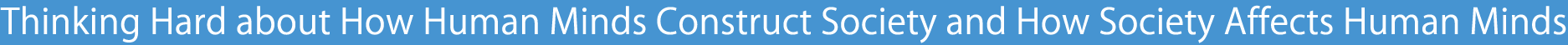 Thinking Hard about How Human Minds Construct Society and How Society Affects Human Minds